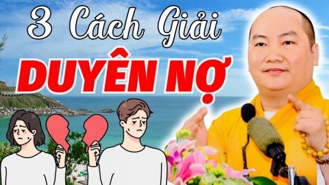 ảnh 3 Cách Giải Duyên Nợ Giúp Bạn Thoát Khỏi Nỗi Buồn Vì Tình - Thầy Thích Phước Tiến